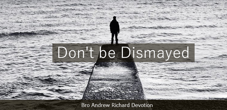 “Fear not, for I am with you; Be not dismayed, for I am your God. I will strengthen you, Yes, I will help you, I will uphold you with My righteous right hand.” Isaiah 41:1. The word ‘dismay’ isn’t one we use in our everyday conversations. 